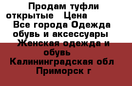 Продам туфли открытые › Цена ­ 4 500 - Все города Одежда, обувь и аксессуары » Женская одежда и обувь   . Калининградская обл.,Приморск г.